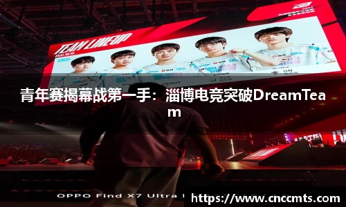 青年赛揭幕战第一手：淄博电竞突破DreamTeam